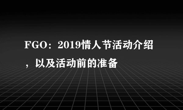 FGO：2019情人节活动介绍，以及活动前的准备