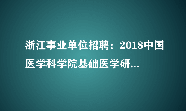 浙江事业单位招聘：2018中国医学科学院基础医学研究所招聘14人公告