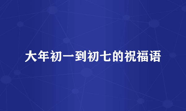 大年初一到初七的祝福语