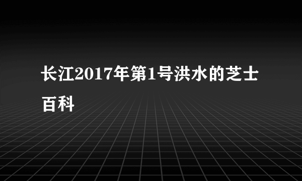 长江2017年第1号洪水的芝士百科