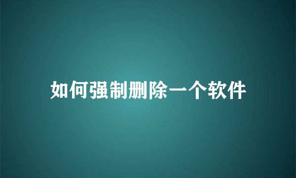 如何强制删除一个软件