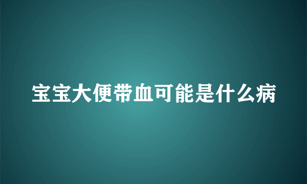 宝宝大便带血可能是什么病