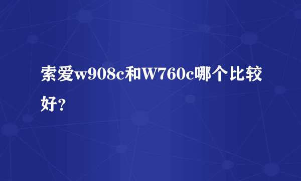 索爱w908c和W760c哪个比较好？