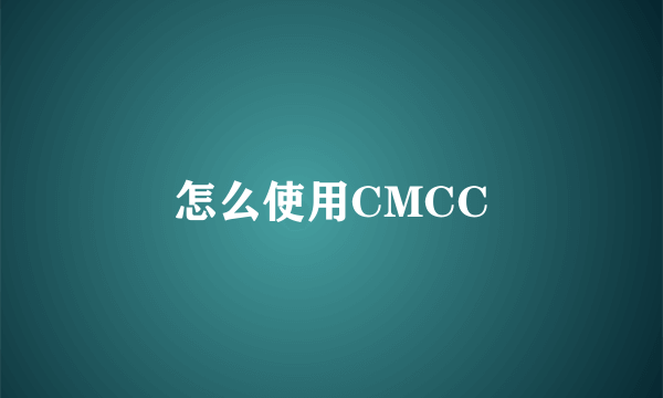 怎么使用CMCC