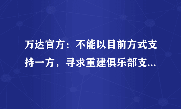 万达官方：不能以目前方式支持一方，寻求重建俱乐部支持大连足球。对此你怎么看？