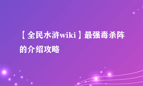 【全民水浒wiki】最强毒杀阵的介绍攻略