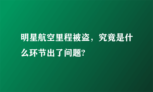 明星航空里程被盗，究竟是什么环节出了问题?