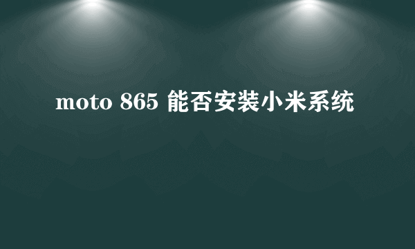 moto 865 能否安装小米系统