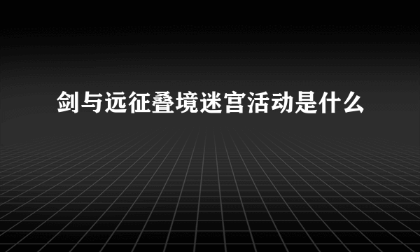 剑与远征叠境迷宫活动是什么