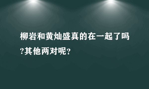 柳岩和黄灿盛真的在一起了吗?其他两对呢？