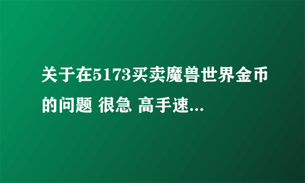 关于在5173买卖魔兽世界金币的问题 很急 高手速度来~~~~