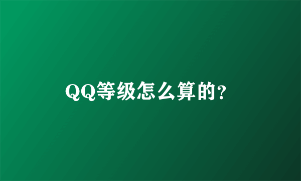 QQ等级怎么算的？