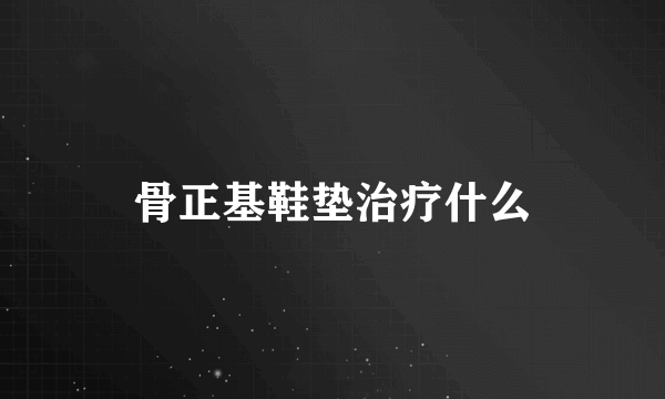 骨正基鞋垫治疗什么