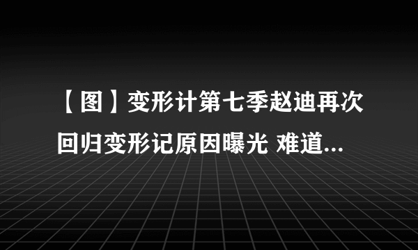 【图】变形计第七季赵迪再次回归变形记原因曝光 难道是变形失败？