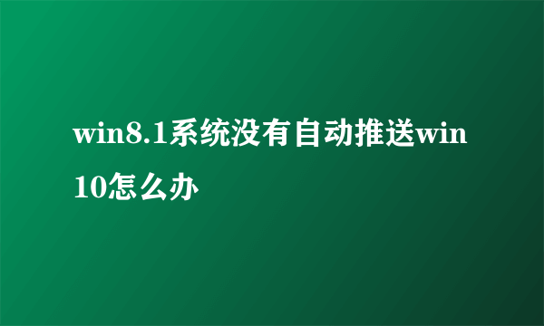 win8.1系统没有自动推送win10怎么办