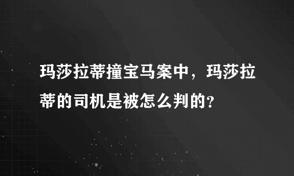 玛莎拉蒂撞宝马案中，玛莎拉蒂的司机是被怎么判的？