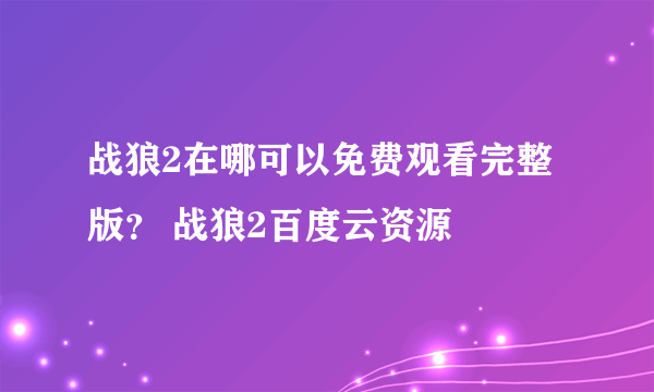 战狼2在哪可以免费观看完整版？ 战狼2百度云资源