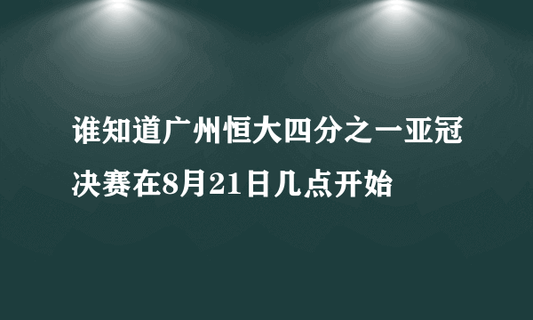 谁知道广州恒大四分之一亚冠决赛在8月21日几点开始