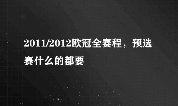 2011/2012欧冠全赛程，预选赛什么的都要