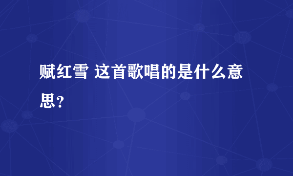 赋红雪 这首歌唱的是什么意思？