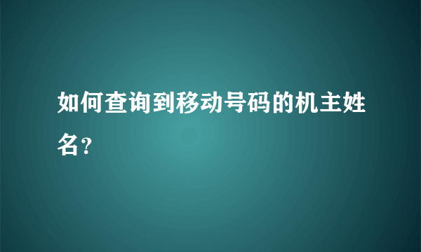 如何查询到移动号码的机主姓名？