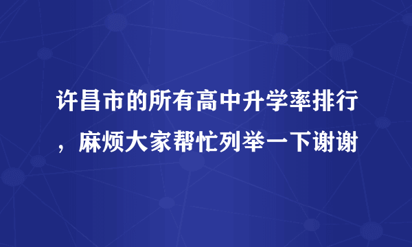 许昌市的所有高中升学率排行，麻烦大家帮忙列举一下谢谢