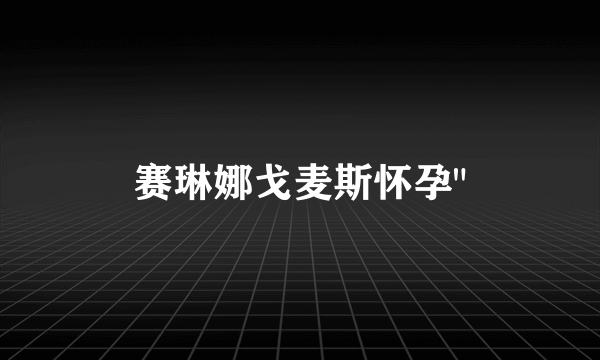 赛琳娜戈麦斯怀孕