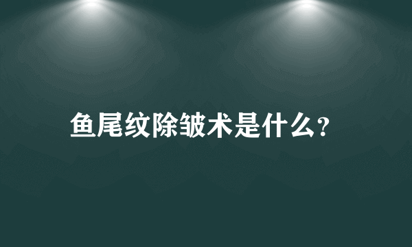 鱼尾纹除皱术是什么？