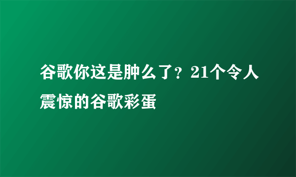 谷歌你这是肿么了？21个令人震惊的谷歌彩蛋