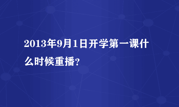 2013年9月1日开学第一课什么时候重播？