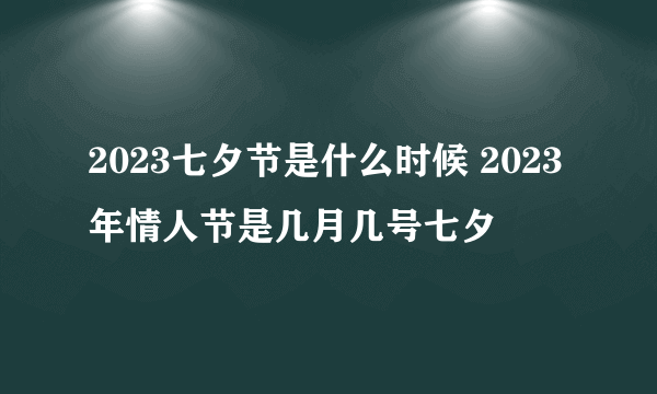 2023七夕节是什么时候 2023年情人节是几月几号七夕