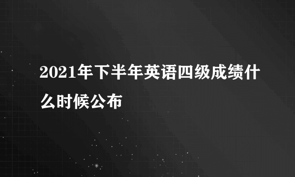 2021年下半年英语四级成绩什么时候公布