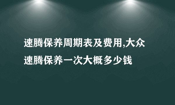 速腾保养周期表及费用,大众速腾保养一次大概多少钱