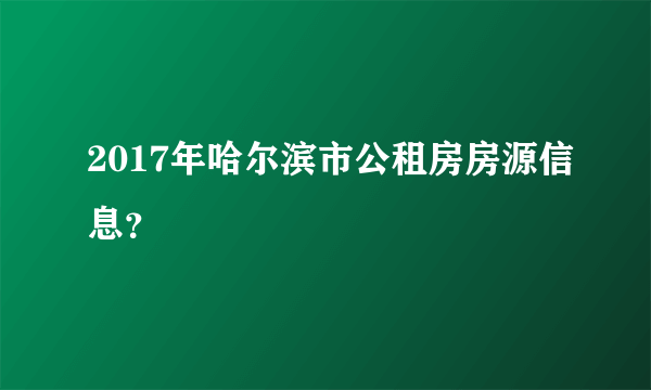 2017年哈尔滨市公租房房源信息？