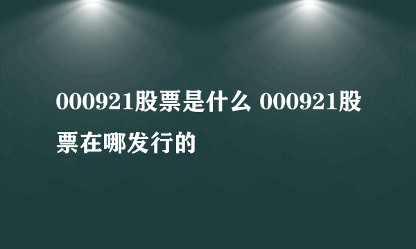 000921股票是什么 000921股票在哪发行的