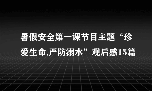 暑假安全第一课节目主题“珍爱生命,严防溺水”观后感15篇