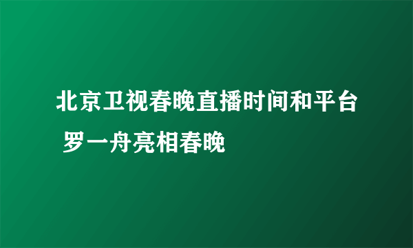 北京卫视春晚直播时间和平台 罗一舟亮相春晚