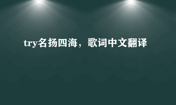 try名扬四海，歌词中文翻译