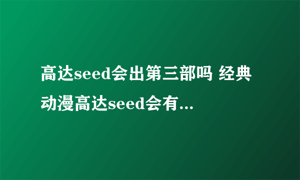 高达seed会出第三部吗 经典动漫高达seed会有第三部？