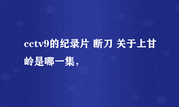 cctv9的纪录片 断刀 关于上甘岭是哪一集，