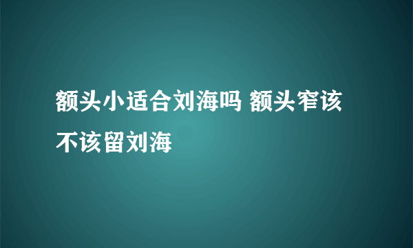 额头小适合刘海吗 额头窄该不该留刘海