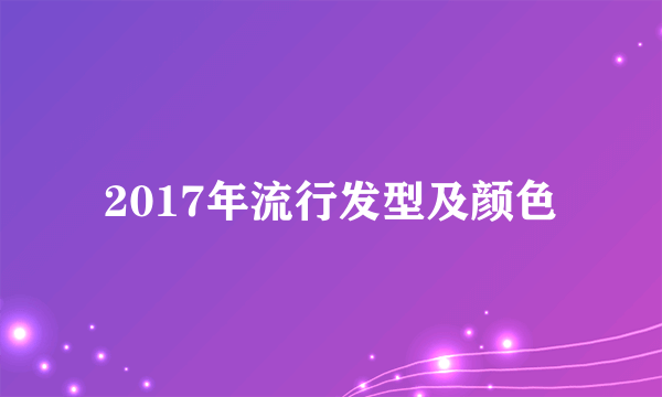 2017年流行发型及颜色