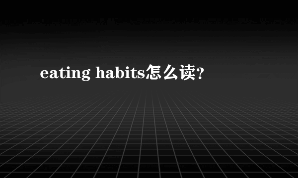 eating habits怎么读？