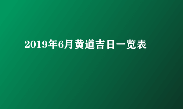 2019年6月黄道吉日一览表