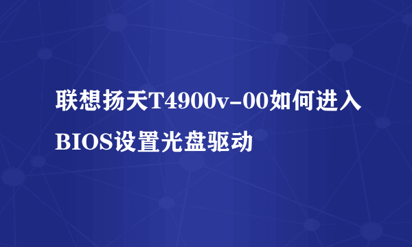 联想扬天T4900v-00如何进入BIOS设置光盘驱动