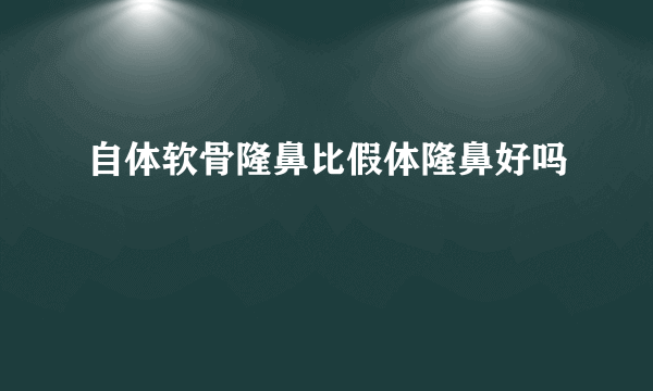 自体软骨隆鼻比假体隆鼻好吗