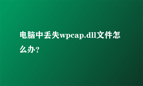 电脑中丢失wpcap.dll文件怎么办？