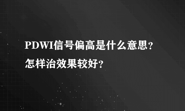 PDWI信号偏高是什么意思？怎样治效果较好？