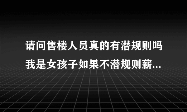 请问售楼人员真的有潜规则吗我是女孩子如果不潜规则薪资待遇会不会很差很差呢