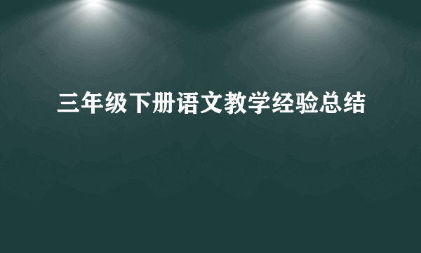 三年级下册语文教学经验总结